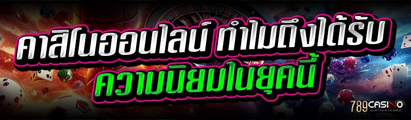 คาสิโนออนไลน์ ทำไมถึงได้รับความนิยมในยุคนี้