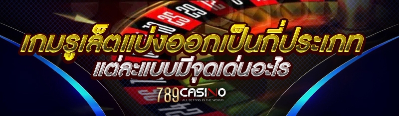 เกมรูเล็ตแบ่งออกเป็นกี่ประเภท แต่ละแบบมีจุดเด่นอะไร